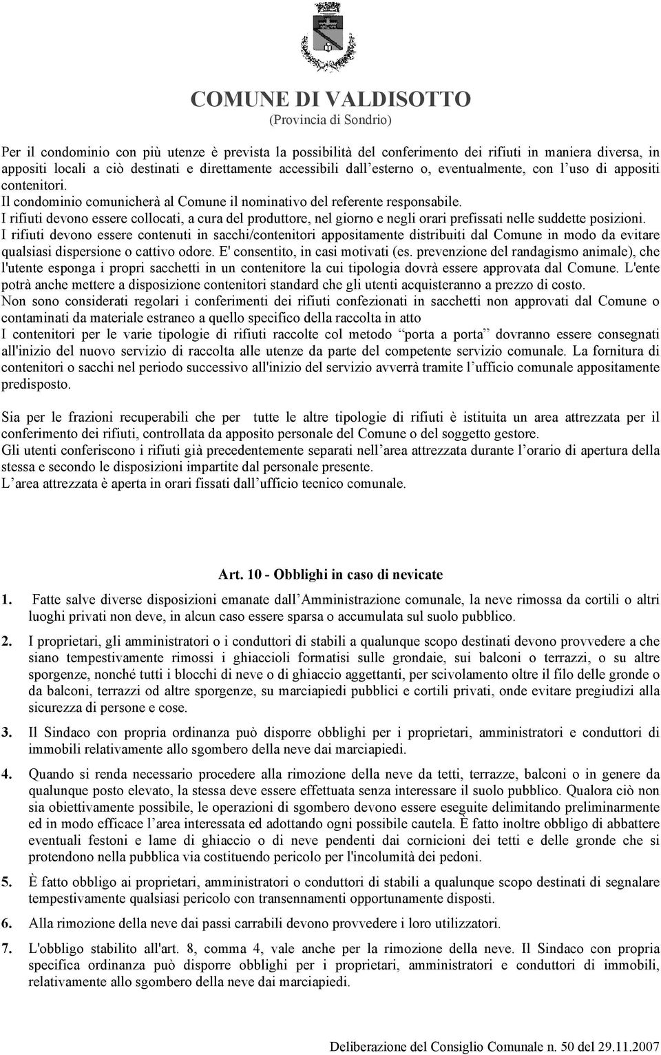 I rifiuti devono essere collocati, a cura del produttore, nel giorno e negli orari prefissati nelle suddette posizioni.