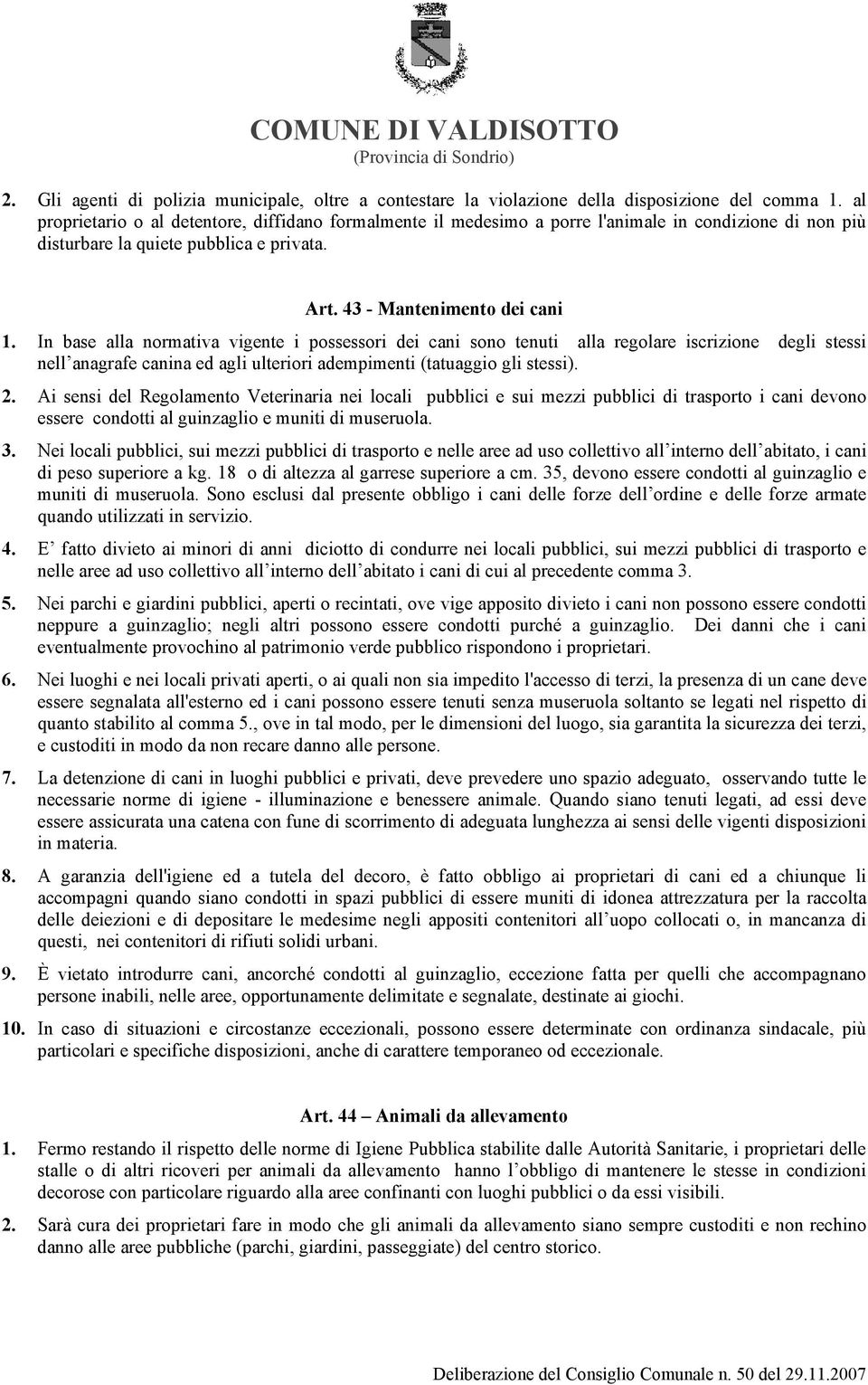 In base alla normativa vigente i possessori dei cani sono tenuti alla regolare iscrizione degli stessi nell anagrafe canina ed agli ulteriori adempimenti (tatuaggio gli stessi). 2.