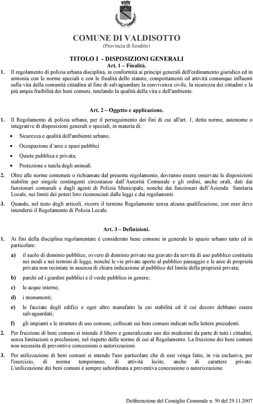 Il regolamento di polizia urbana disciplina, in conformità ai principi generali dell'ordinamento giuridico ed in armonia con le norme speciali e con le finalità dello statuto, comportamenti ed