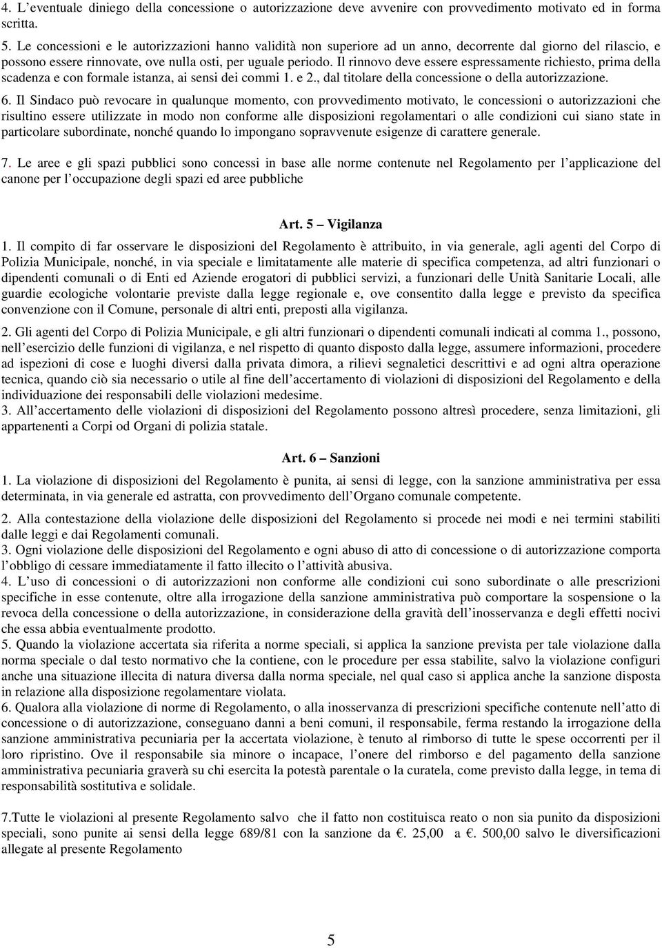 Il rinnovo deve essere espressamente richiesto, prima della scadenza e con formale istanza, ai sensi dei commi 1. e 2., dal titolare della concessione o della autorizzazione. 6.