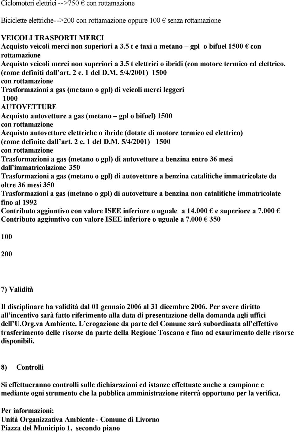 5/4/2001) 1500 con rottamazione Trasformazioni a gas (metano o gpl) di veicoli merci leggeri 1000 AUTOVETTURE Acquisto autovetture a gas (metano gpl o bifuel) 1500 con rottamazione Acquisto