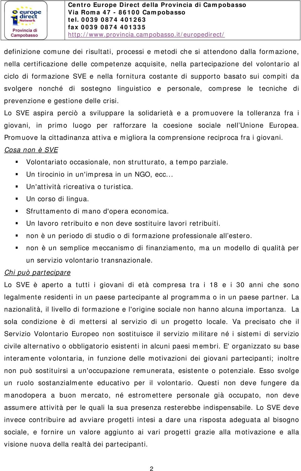 Lo SVE aspira perciò a sviluppare la solidarietà e a promuovere la tolleranza fra i giovani, in primo luogo per rafforzare la coesione sociale nell Unione Europea.