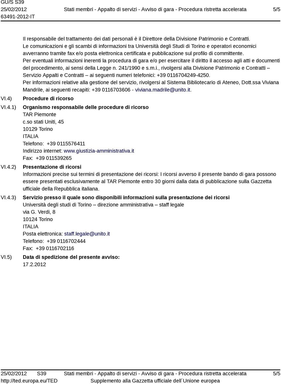 committente. Per eventuali informazioni inerenti la procedura di gara e/o per esercitare il diritto il accesso agli atti e documenti del procedimento, ai sensi della Legge n. 241/1990 e s.m.i., rivolgersi alla Divisione Patrimonio e Contratti Servizio Appalti e Contratti ai seguenti numeri telefonici: +39 0116704249-4250.