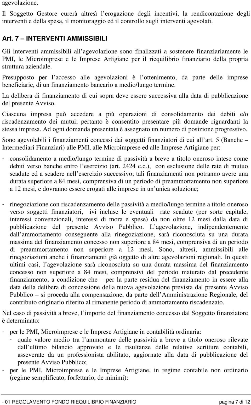 propria struttura aziendale. Presupposto per l accesso alle agevolazioni è l ottenimento, da parte delle imprese beneficiarie, di un finanziamento bancario a medio/lungo termine.