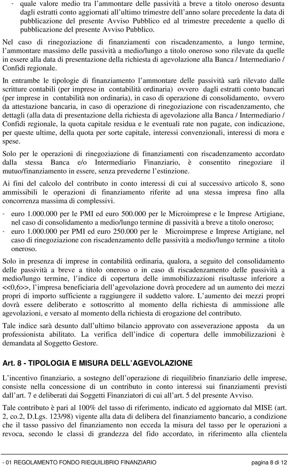 Nel caso di rinegoziazione di finanziamenti con riscadenzamento, a lungo termine, l ammontare massimo delle passività a medio/lungo a titolo oneroso sono rilevate da quelle in essere alla data di