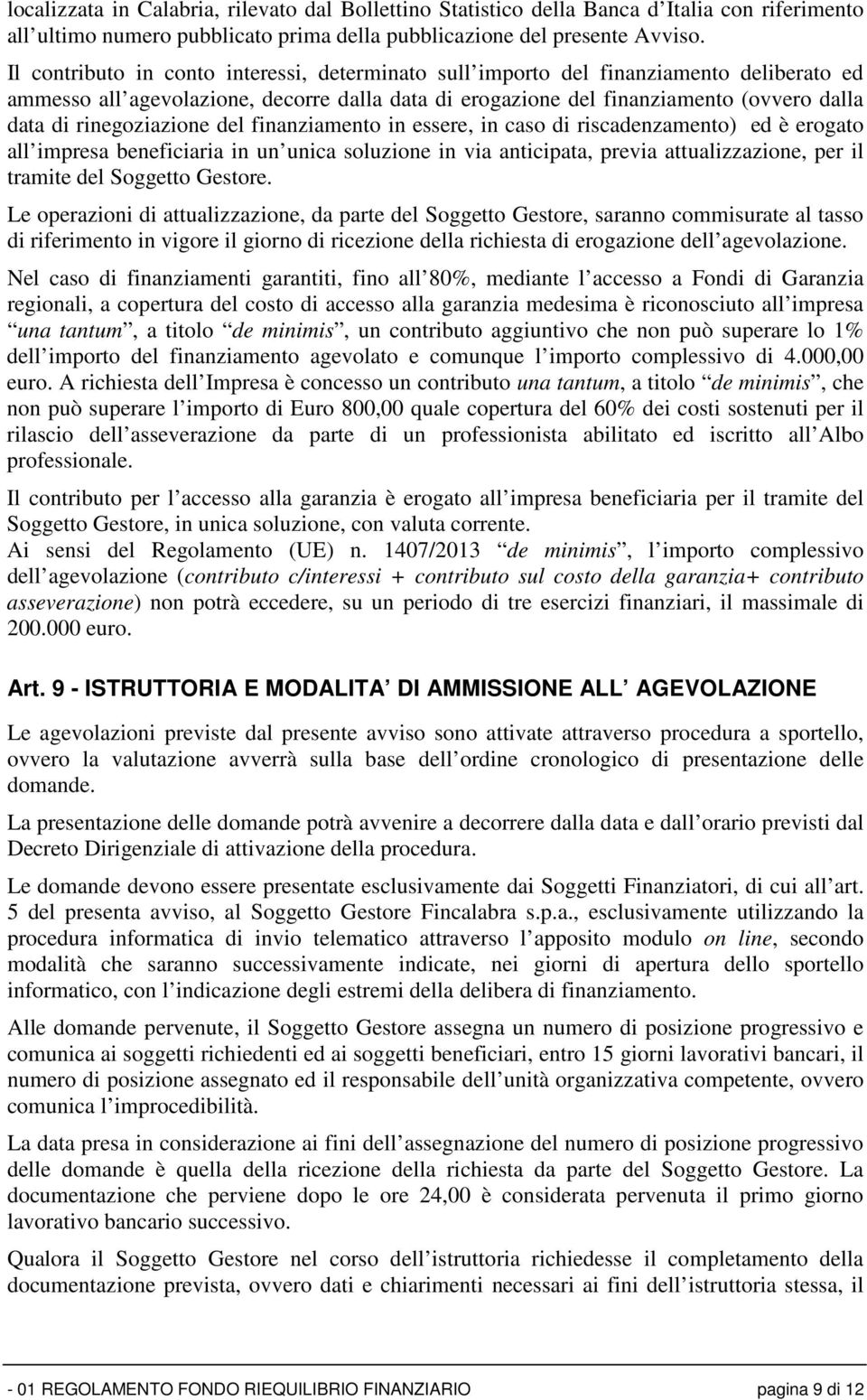 rinegoziazione del finanziamento in essere, in caso di riscadenzamento) ed è erogato all impresa beneficiaria in un unica soluzione in via anticipata, previa attualizzazione, per il tramite del