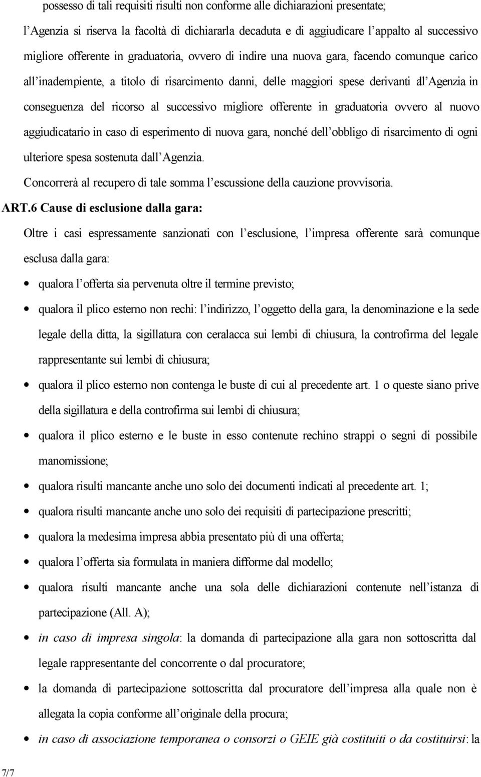 successivo migliore offerente in graduatoria ovvero al nuovo aggiudicatario in caso di esperimento di nuova gara, nonché dell obbligo di risarcimento di ogni ulteriore spesa sostenuta dall Agenzia.