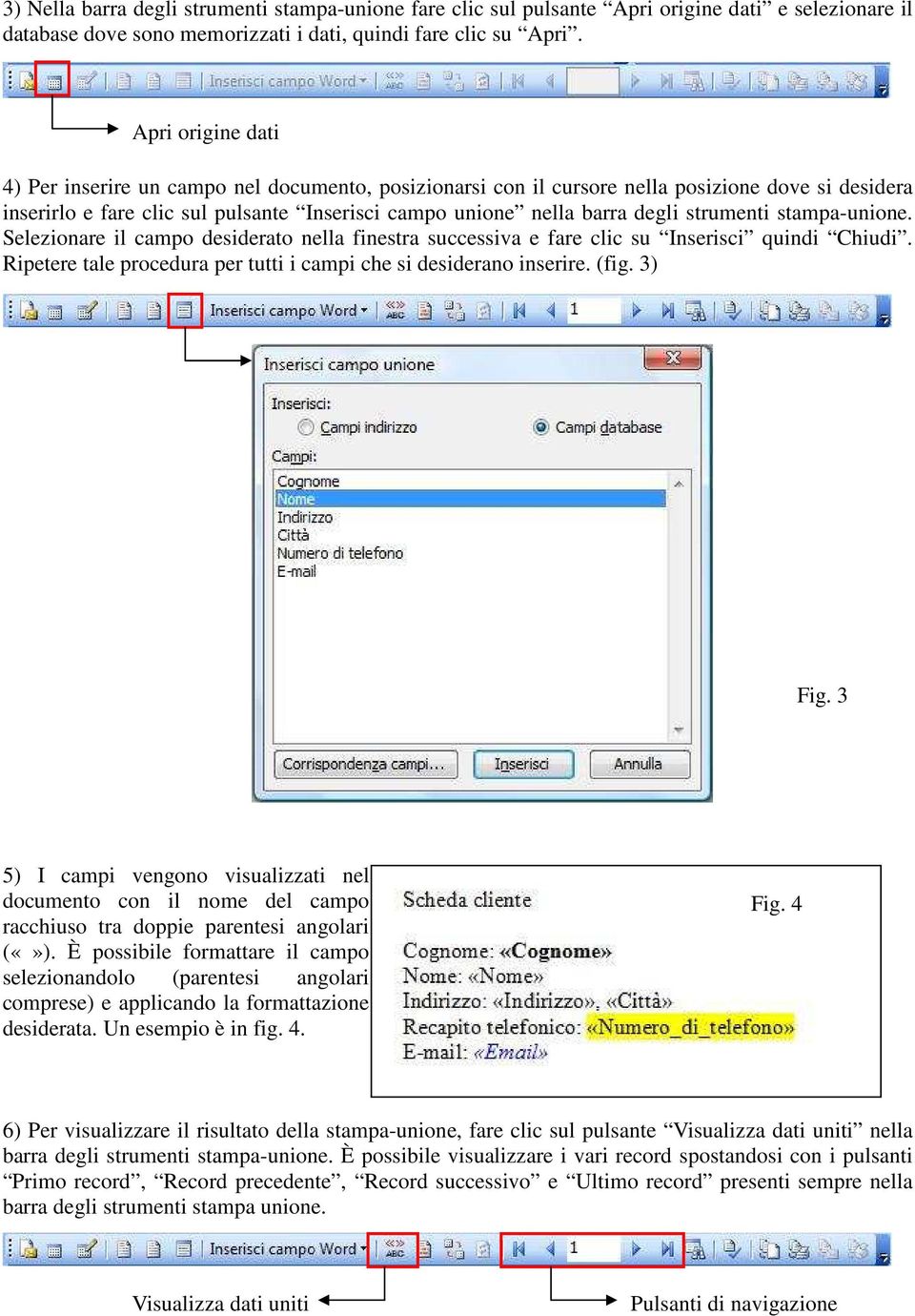 strumenti stampa-unione. Selezionare il campo desiderato nella finestra successiva e fare clic su Inserisci quindi Chiudi. Ripetere tale procedura per tutti i campi che si desiderano inserire. (fig.