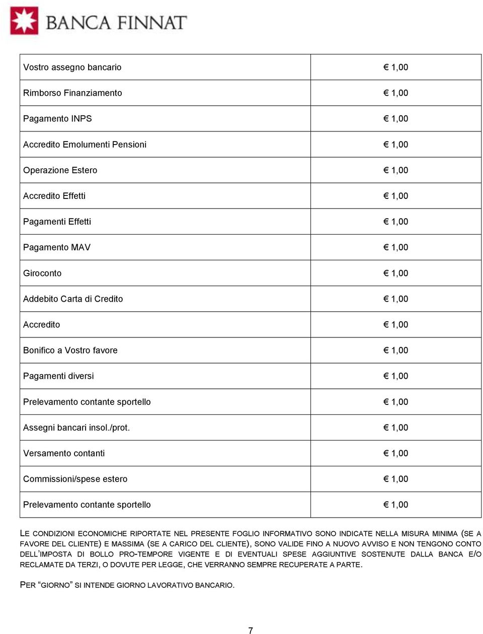 1,00 Versamento contanti 1,00 Commissioni/spese estero 1,00 Prelevamento contante sportello 1,00 LE CONDIZIONI ECONOMICHE RIPORTATE NEL PRESENTE FOGLIO INFORMATIVO SONO INDICATE NELLA MISURA MINIMA