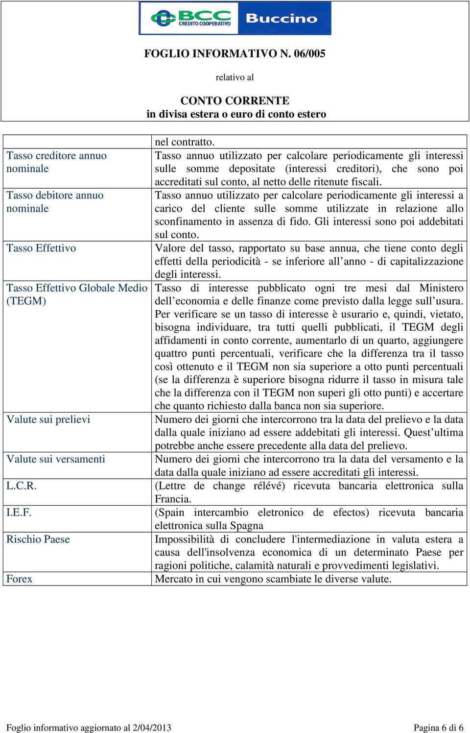 Tasso annuo utilizzato per calcolare periodicamente gli interessi sulle somme depositate (interessi creditori), che sono poi accreditati sul conto, al netto delle ritenute fiscali.