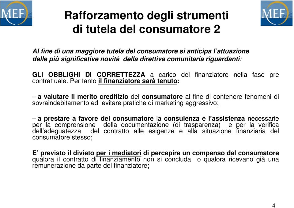 Per tanto il finanziatore sarà tenuto: a valutare il merito creditizio del consumatore al fine di contenere fenomeni di sovraindebitamento ed evitare pratiche di marketing aggressivo; a prestare a