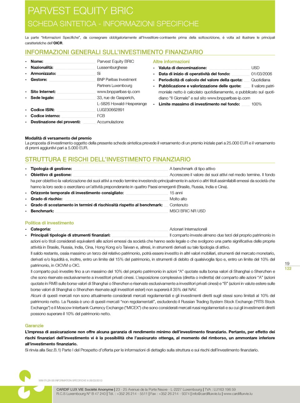 INFORMAZIONI GENERALI SULL INVESTIMENTO FINANZIARIO - Nome: Parvest Equity BRIC - Nazionalità: Lussemburghese - Armonizzato: Si - Gestore: BNP Paribas Investment Partners Luxembourg - Sito Internet: