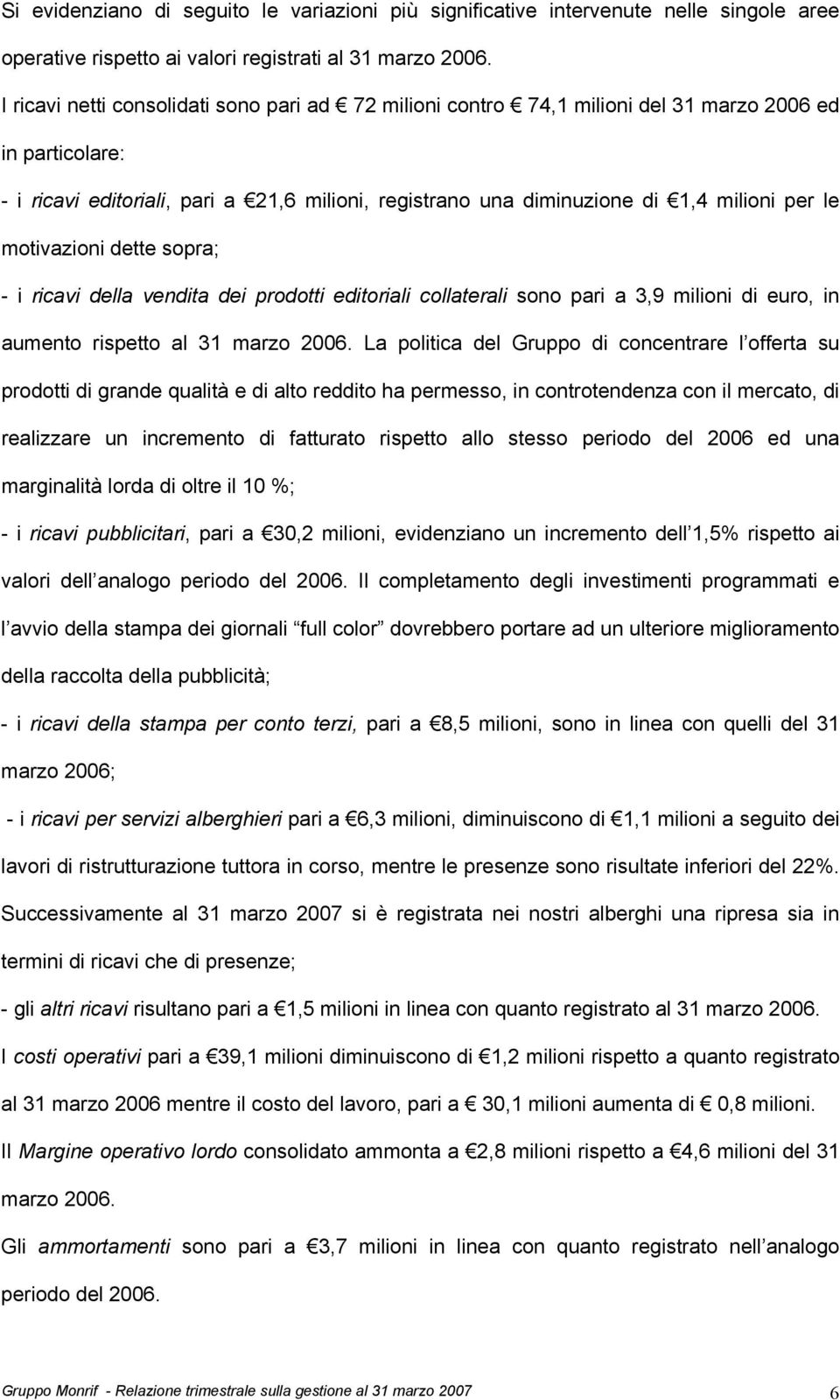 le motivazioni dette sopra; - i ricavi della vendita dei prodotti editoriali collaterali sono pari a 3,9 milioni di euro, in aumento rispetto al 31 marzo 2006.