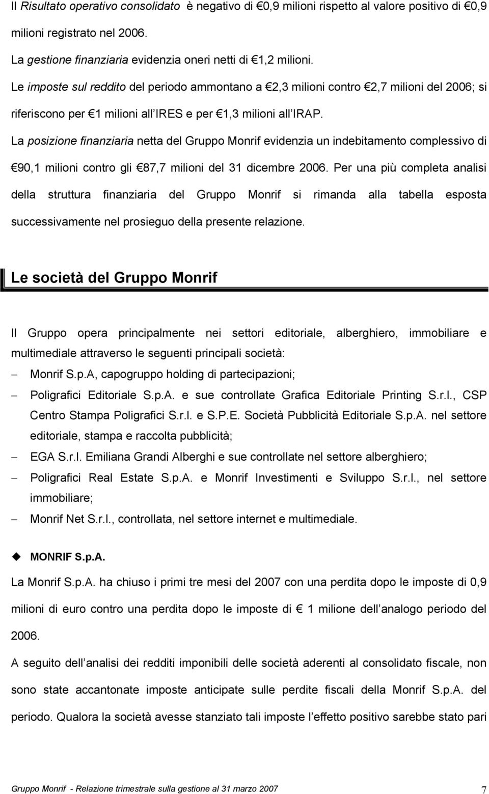 La posizione finanziaria netta del Gruppo Monrif evidenzia un indebitamento complessivo di 90,1 milioni contro gli 87,7 milioni del 31 dicembre 2006.