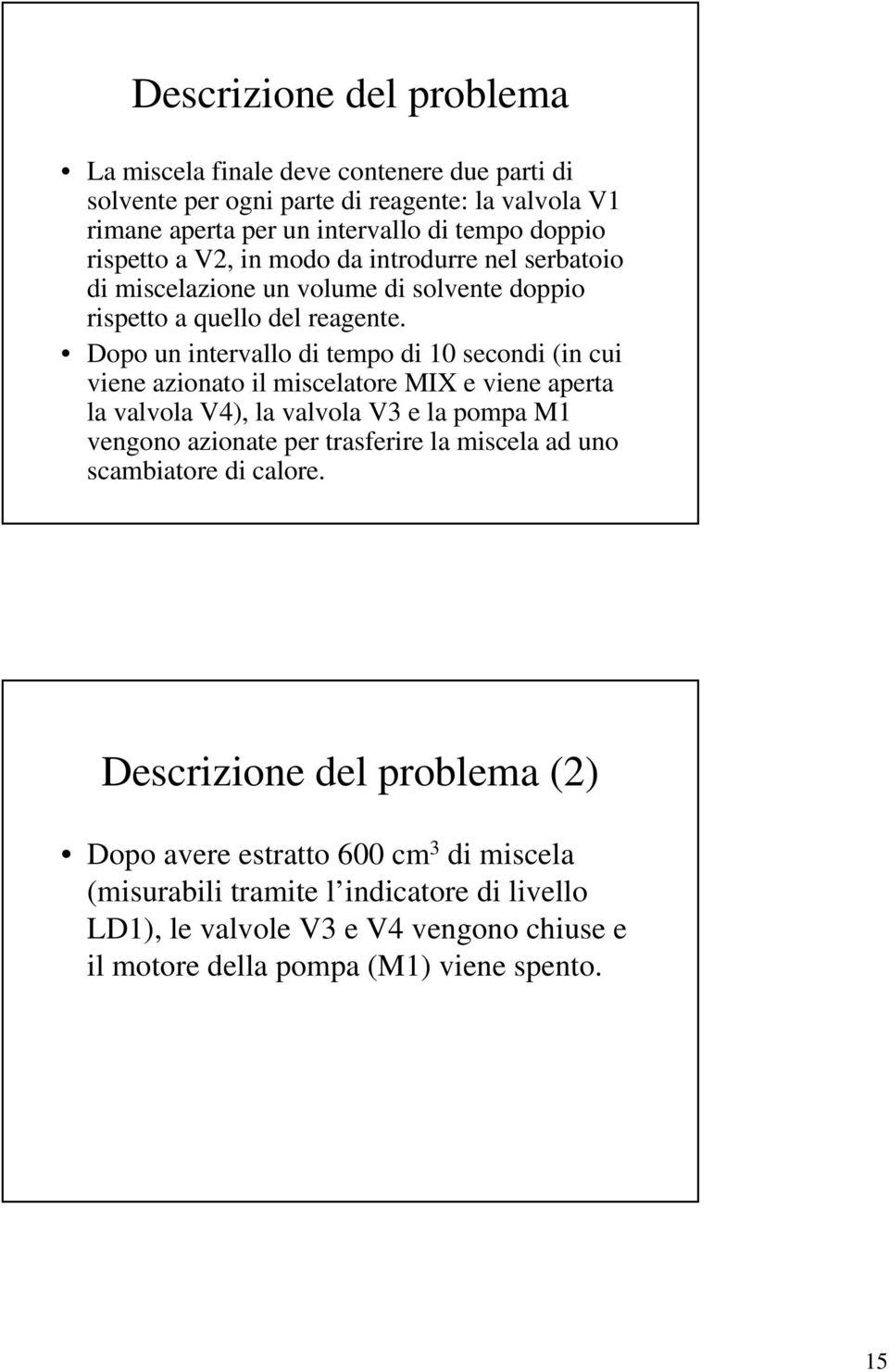 Dopo un inervallo di empo di 10 secondi (in cui viene azionao il miscelaore MIX e viene apera la valvola V4), la valvola V3 e la pompa M1 vengono azionae per rasferire