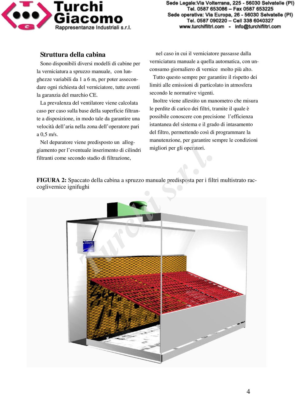 La prevalenza del ventilatore viene calcolata caso per caso sulla base della superficie filtrante a disposizione, in modo tale da garantire una velocità dell aria nella zona dell operatore pari a 0,5