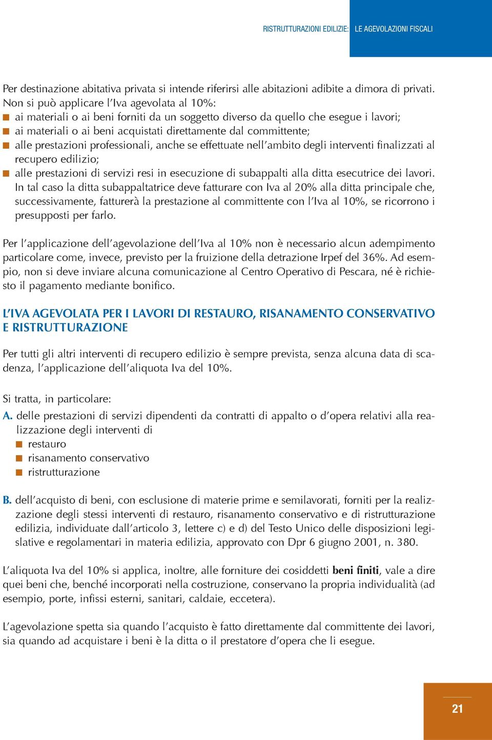 prestazioni professionali, anche se effettuate nell ambito degli interventi finalizzati al recupero edilizio; alle prestazioni di servizi resi in esecuzione di subappalti alla ditta esecutrice dei