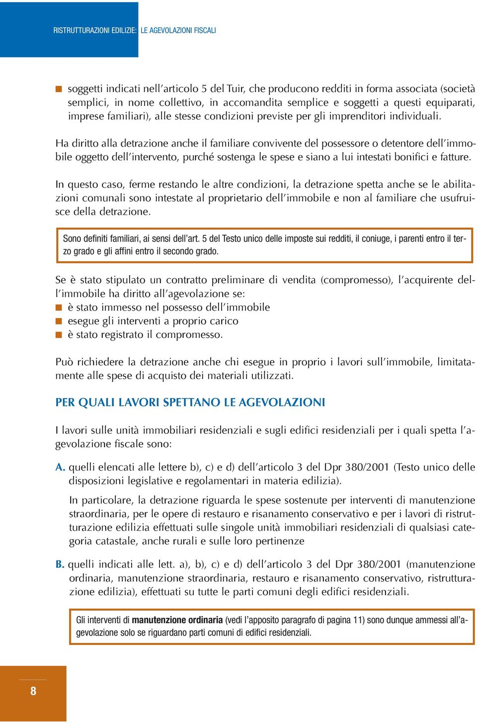 Ha diritto alla detrazione anche il familiare convivente del possessore o detentore dellimmobile oggetto dellintervento, purché sostenga le spese e siano a lui intestati bonifici e fatture.