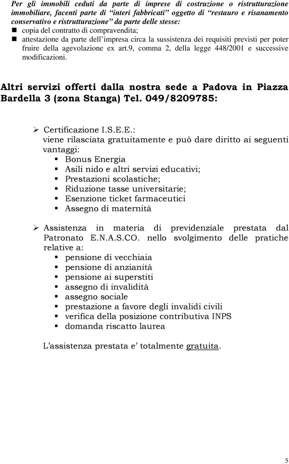 9, comma 2, della legge 448/2001 e successive modificazioni. Altri servizi offerti dalla nostra sede a Padova in Piazza Bardella 3 (zona Stanga) Tel. 049/8209785: Certificazione I.S.E.