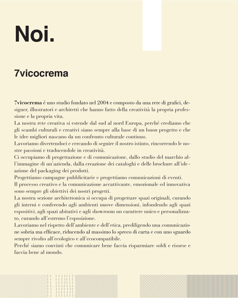 confronto culturale continuo. Lavoriamo divertendoci e cercando di seguire il nostro istinto, rincorrendo le nostre passioni e traducendole in creatività.