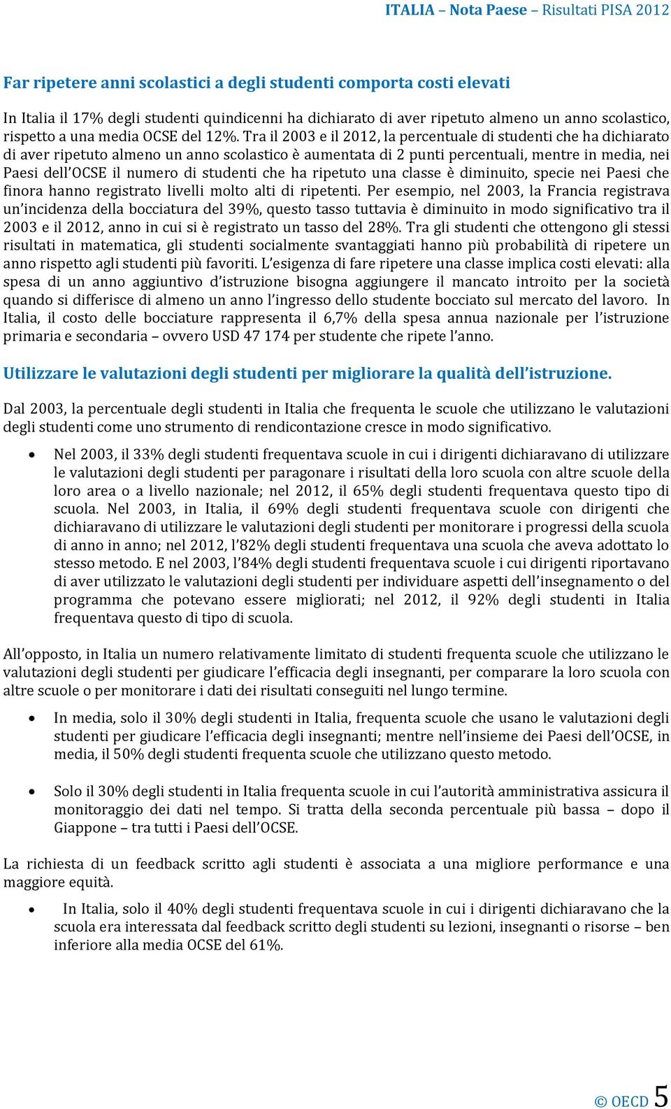 Tra il 2003 e il 2012, la percentuale di studenti che ha dichiarato di aver ripetuto almeno un anno scolastico è aumentata di 2 punti percentuali, mentre in media, nei Paesi dell OCSE il numero di