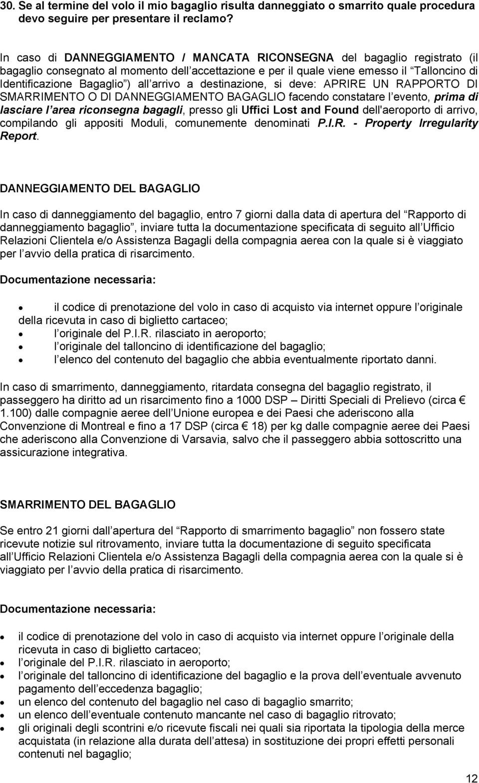 arrivo a destinazione, si deve: APRIRE UN RAPPORTO DI SMARRIMENTO O DI DANNEGGIAMENTO BAGAGLIO facendo constatare l evento, prima di lasciare l area riconsegna bagagli, presso gli Uffici Lost and