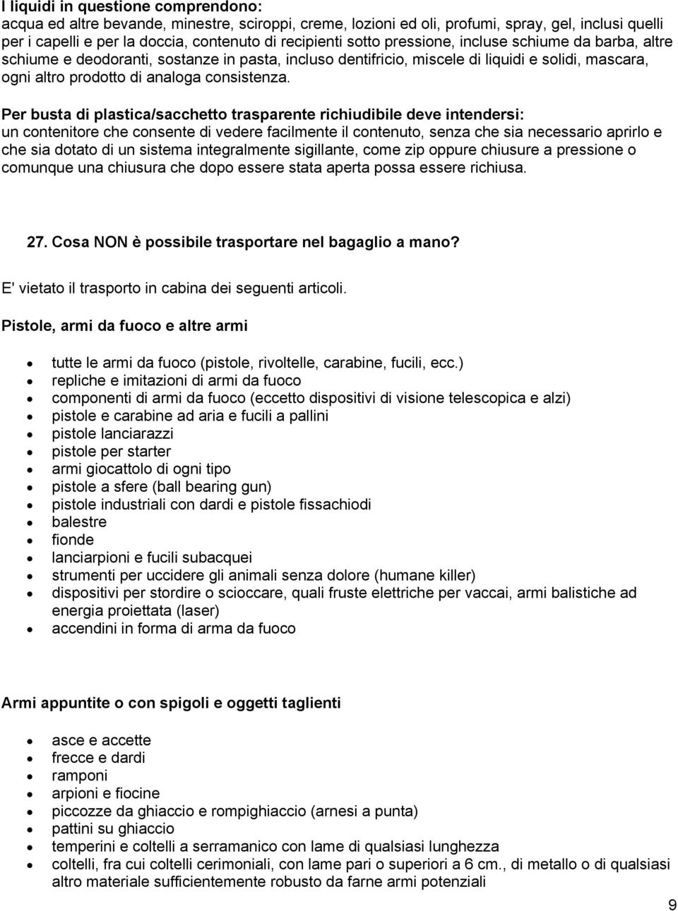 Per busta di plastica/sacchetto trasparente richiudibile deve intendersi: un contenitore che consente di vedere facilmente il contenuto, senza che sia necessario aprirlo e che sia dotato di un