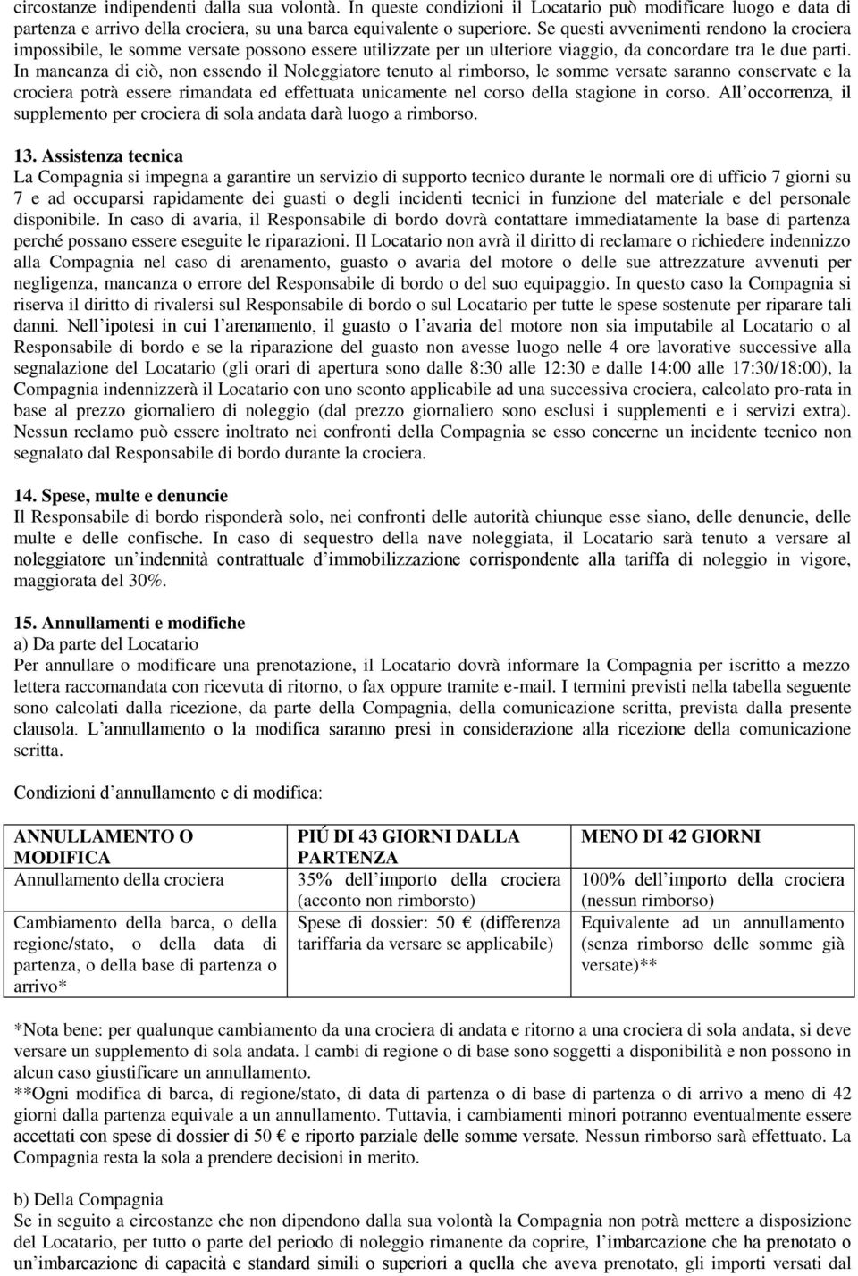 In mancanza di ciò, non essendo il Noleggiatore tenuto al rimborso, le somme versate saranno conservate e la crociera potrà essere rimandata ed effettuata unicamente nel corso della stagione in corso.