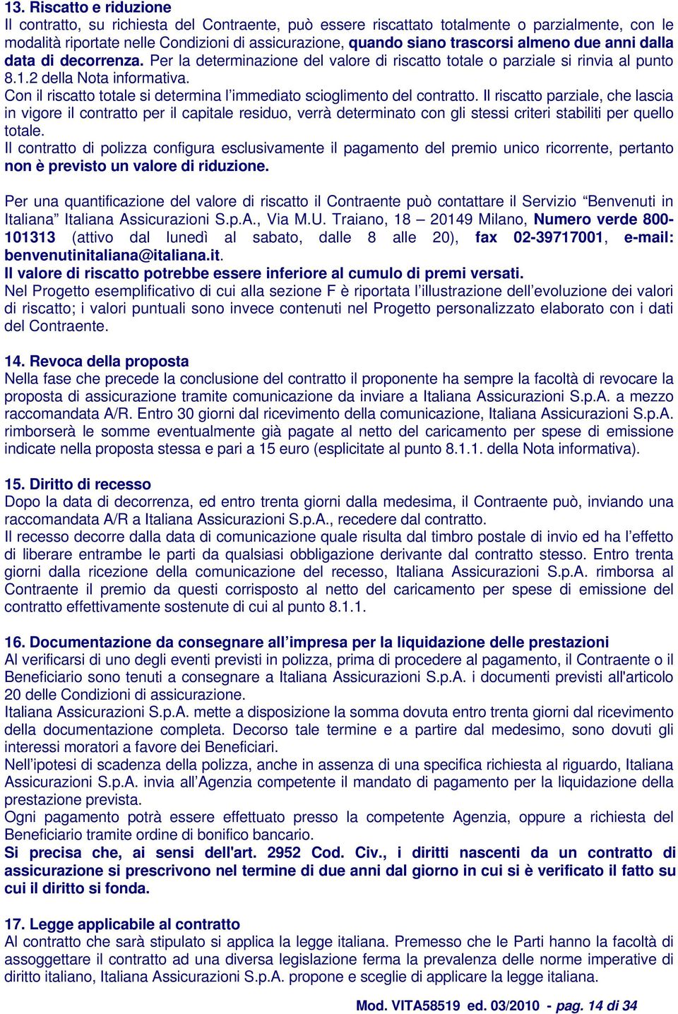 Con il riscatto totale si determina l immediato scioglimento del contratto.