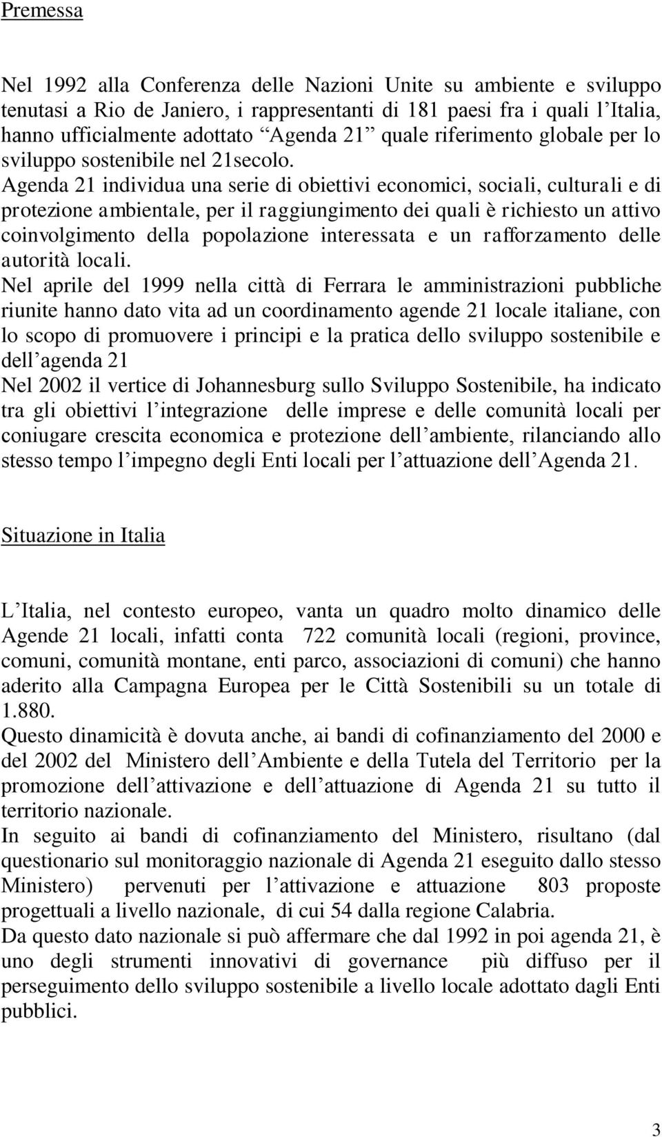 Agenda 21 individua una serie di obiettivi economici, sociali, culturali e di protezione ambientale, per il raggiungimento dei quali è richiesto un attivo coinvolgimento della popolazione interessata