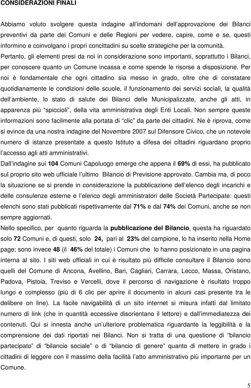 Pertanto, gli elementi presi da noi in considerazione sono importanti, soprattutto i Bilanci, per conoscere quanto un Comune incassa e come spende le risorse a disposizione.