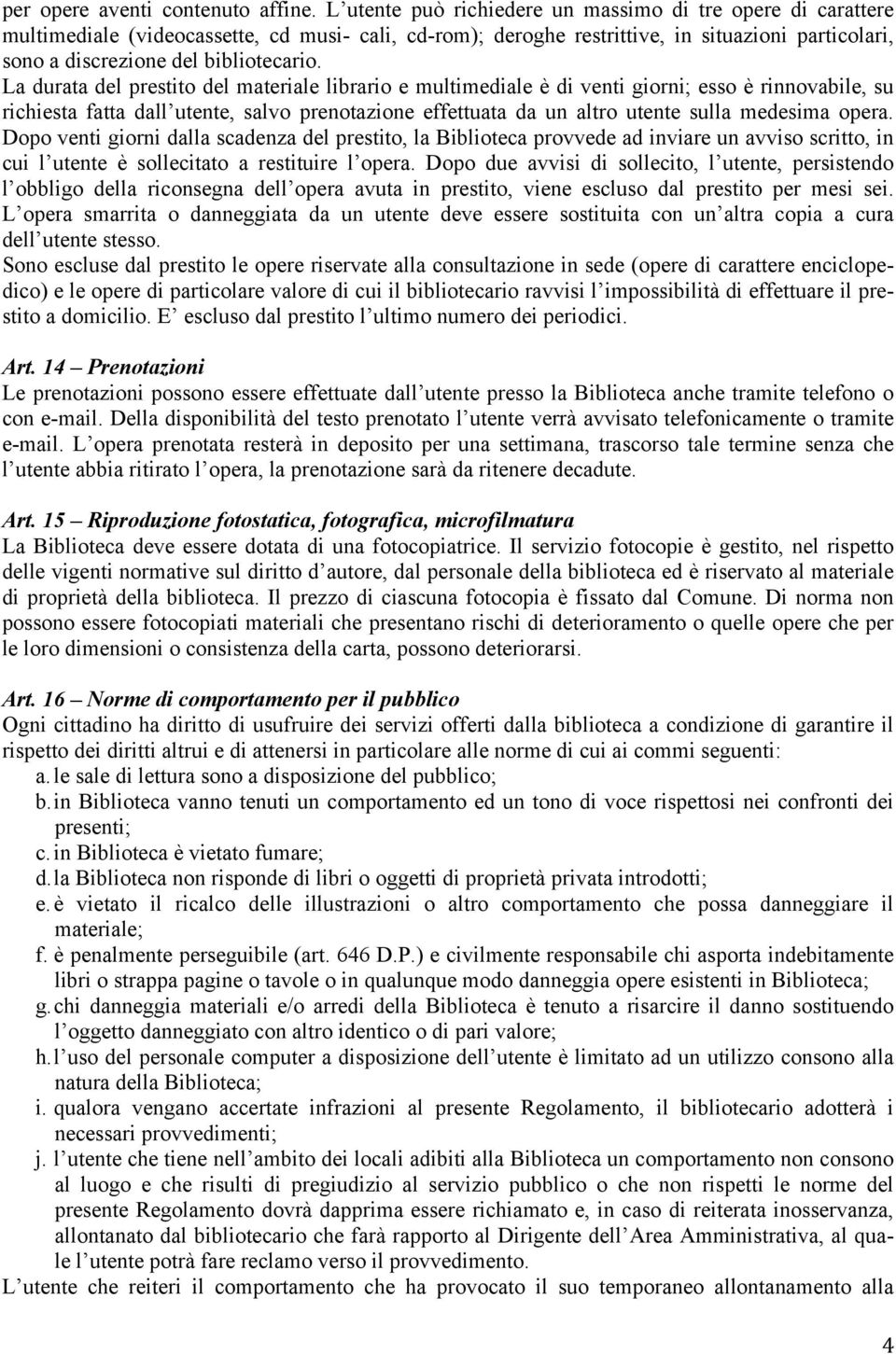 La durata del prestito del materiale librario e multimediale è di venti giorni; esso è rinnovabile, su richiesta fatta dall utente, salvo prenotazione effettuata da un altro utente sulla medesima