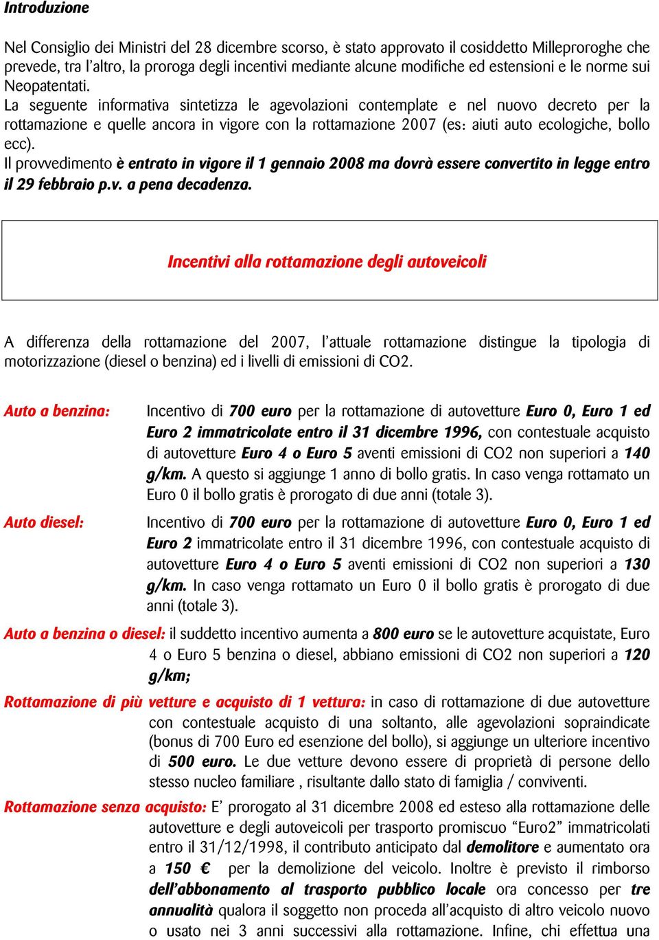 La seguente informativa sintetizza le agevolazioni contemplate e nel nuovo decreto per la rottamazione e quelle ancora in vigore con la rottamazione 2007 (es: aiuti auto ecologiche, bollo ecc).