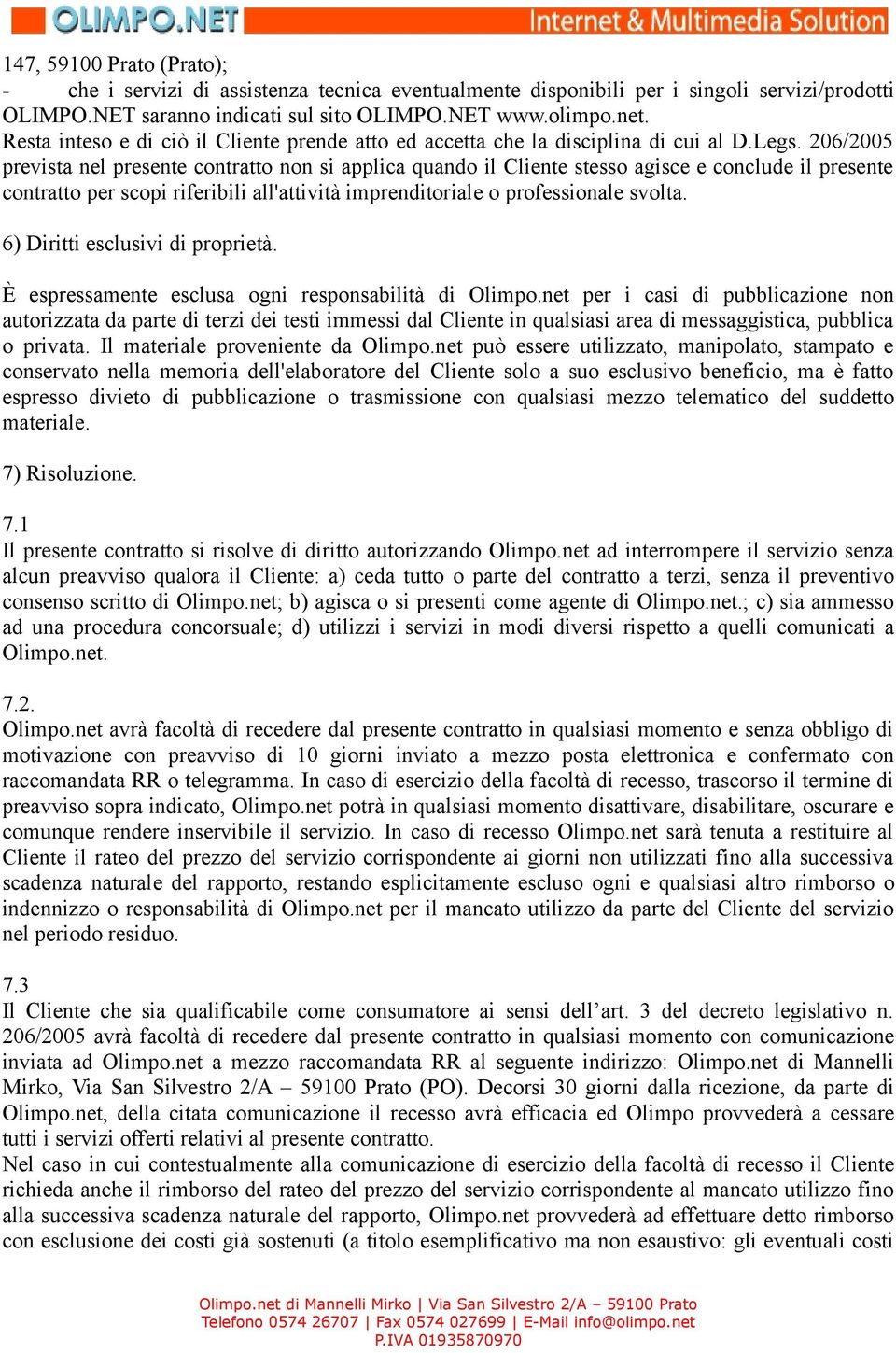 206/2005 prevista nel presente contratto non si applica quando il Cliente stesso agisce e conclude il presente contratto per scopi riferibili all'attività imprenditoriale o professionale svolta.