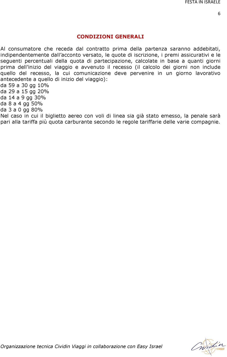 recesso, la cui comunicazione deve pervenire in un giorno lavorativo antecedente a quello di inizio del viaggio): da 59 a 30 gg 10% da 29 a 15 gg 20% da 14 a 9 gg 30% da 8 a 4 gg 50% da 3