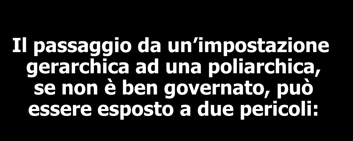 Il passaggio da un impostazione gerarchica ad una poliarchica, se non è ben governato, può essere esposto a due pericoli: 1 La frammentazione del sistema educativo nazionale, con conseguenti forti