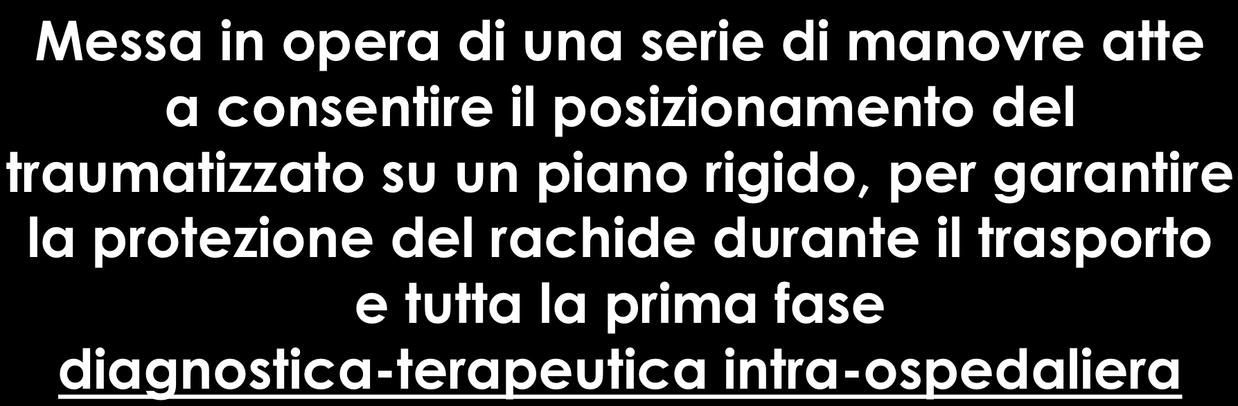 ASSISTENZA Messa in opera di una serie di manovre atte a consentire il posizionamento del traumatizzato su un piano rigido,