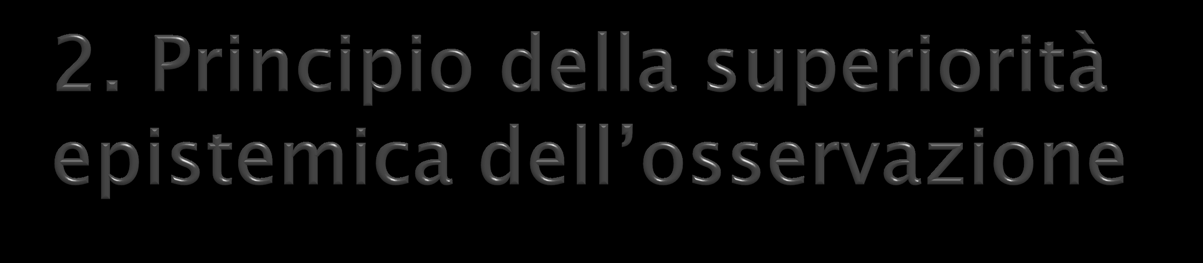 Versione estrema: la sola base adeguata per giustificare le nostre convinzioni su ciò che esiste e su ciò che non esiste è l osservazione diretta se non se non è possibile applicare il criterio