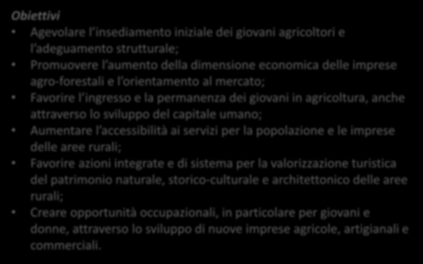 Obiettivi Agevolare l insediamento iniziale dei giovani agricoltori e l adeguamento strutturale; Promuovere l aumento della dimensione economica delle imprese agro-forestali e l orientamento al