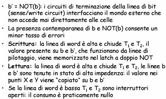 Memoria SRAM Sono memorie i cui bit possono essere mantenuti indefinitamente, posto che non manchi l alimentazione molto veloci: tempo di accesso dell