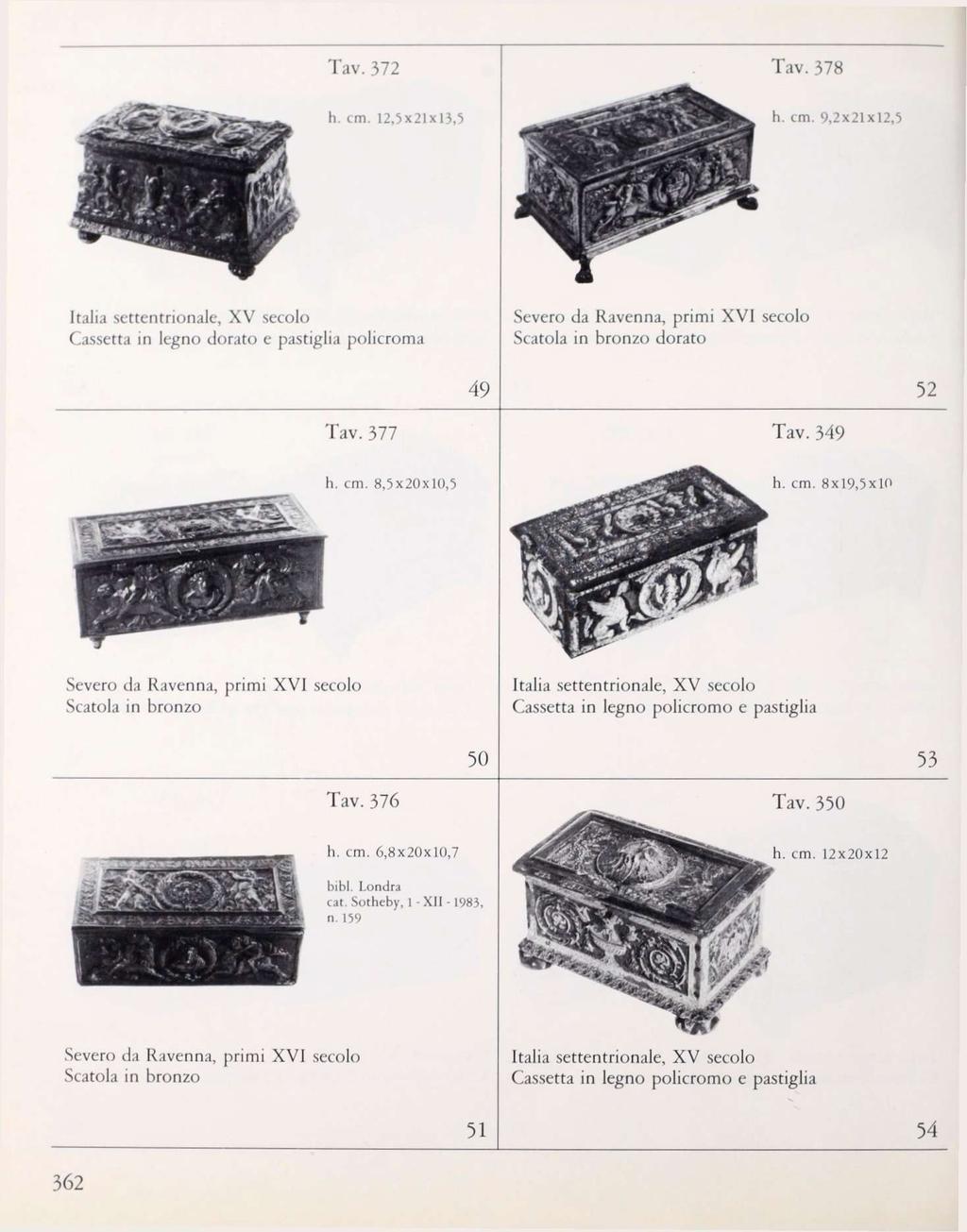 Tav. 372 Tav. 378 h. cm. 12,5x21x13,5 h. cm. 9,2x21x12,5 ( assetta in legno clorato e pastiglia policroma Severo da Ravenna, primi XVI secolo Scatola in bronzo dorato 49 52 Tav. 377 Tav. 349 h. cm. 8,5x20x10,5 h.