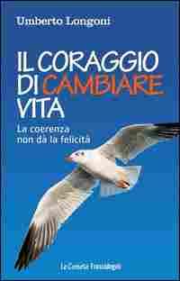 abbiamo parlato con lo psicologo, sociologo e scrittore Umberto Longoni, autore del libro Il coraggio di cambiare vita. Perché la coerenza non dà la felicità (Franco Angeli, 2016, 17 ).