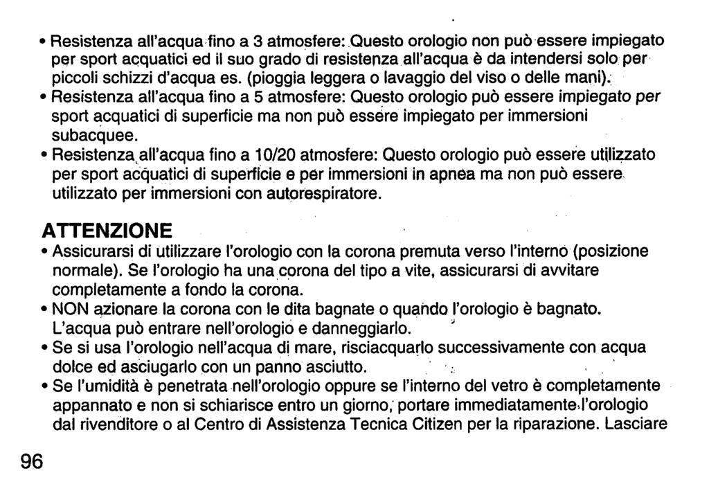 96 Resistenza all'acqua fino a 3 atmosfere: Questo orologio non può essere impiegato per sport acquatici ed il suo grado di resistenza all'acqua è da intendersi solo per piccolischizzi d'acqua es.