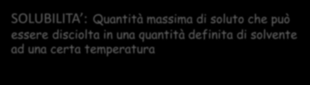 SOLUBILITA : Quantità massima di soluto che può