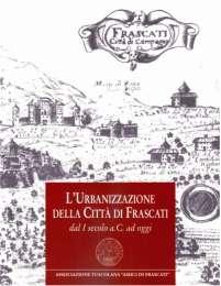 LE NOSTRE PUBBLICAZIONI IN EVIDENZA L'URBANIZZAZIONE DI FRASCATI Il volume raccoglie gli interventi, in quattro incontri pubblici, di valenti storici dell'arte ed architetti, sintetizzando in ogni