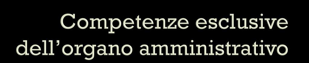 Sono di esclusiva competenza dell organo amministrativo, e pertanto non delegabili, alcune decisioni di particolare rilevanza sociale, quali: 1. La redazione del progetto di bilancio 2.