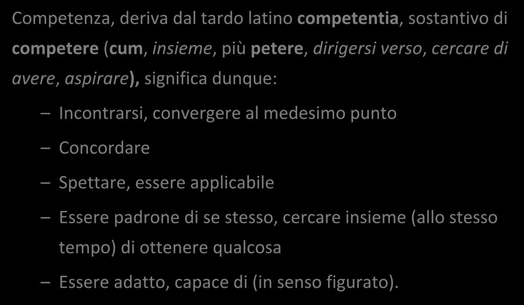 Concetto di Competenza - ETIMOLOGIA Competenza, deriva dal tardo latino competentia, sostantivo di competere (cum, insieme, più petere, dirigersi verso, cercare di avere, aspirare), significa dunque: