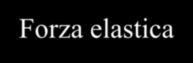 Tensione orza elastica orza proporzionale alla deformazione (compressione o allungamento) in modulo k x costante elastica della molla [k]=n/m E la