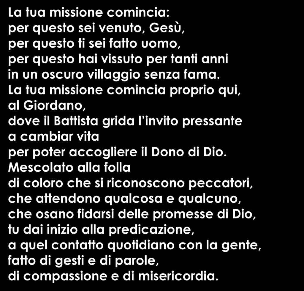 La tua missione comincia: per questo sei venuto, Gesù, per questo ti sei fatto uomo, per questo hai vissuto per tanti anni in un oscuro villaggio senza fama.