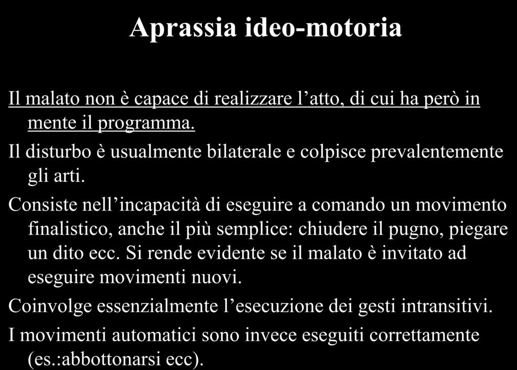 Aprassia ideo-motoria Il malato non è capace di realizzare l atto, di cui ha però in mente il programma. Il disturbo è usualmente bilaterale e colpisce prevalentemente gli arti.